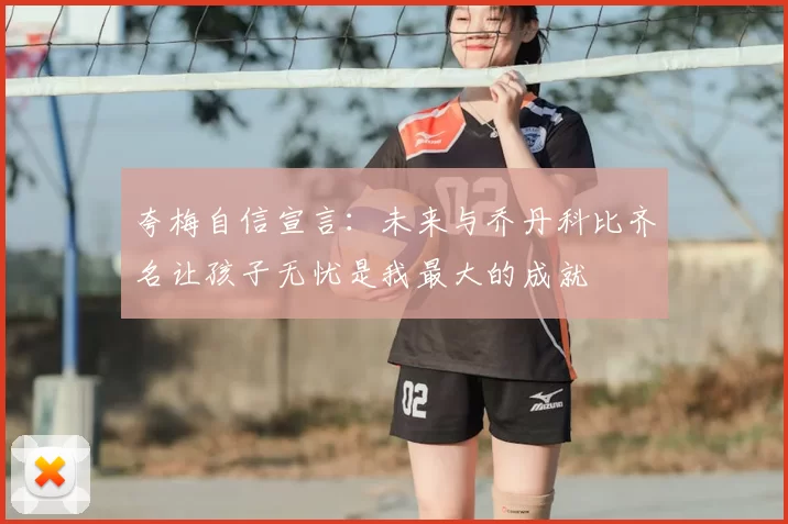 夸梅自信宣言：未来与乔丹科比齐名让孩子无忧是我最大的成就