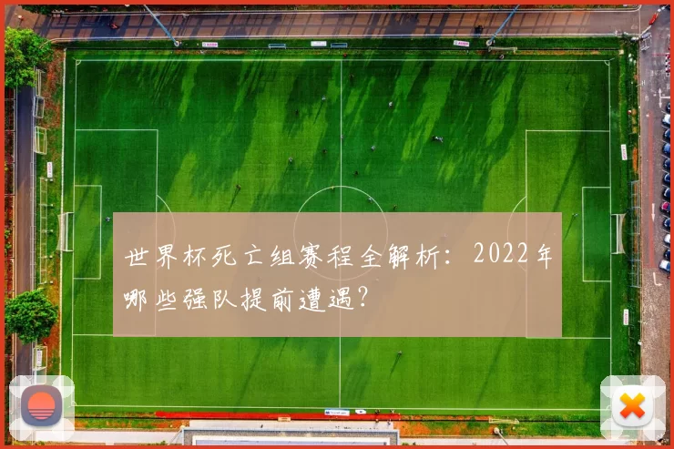 世界杯死亡组赛程全解析:2022年哪些强队提前遭遇?