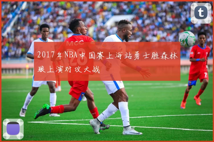 2017年NBA中国赛上海站勇士胜森林狼上演对攻大战
