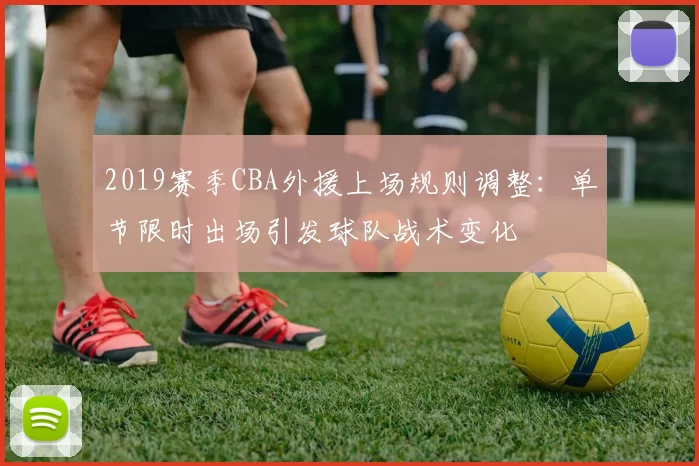 2019赛季CBA外援上场规则调整：单节限时出场引发球队战术变化