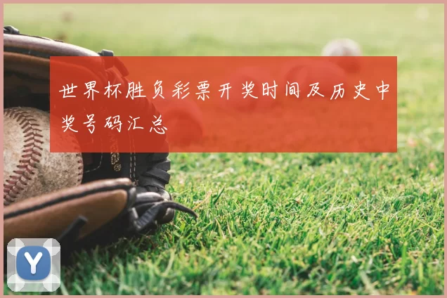 世界杯胜负彩票开奖时间及历史中奖号码汇总
