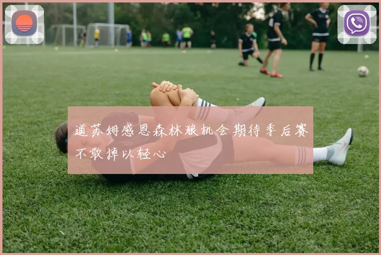 道苏姆感恩森林狼机会期待季后赛不敢掉以轻心