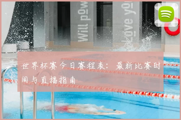 世界杯赛今日赛程表：最新比赛时间与直播指南