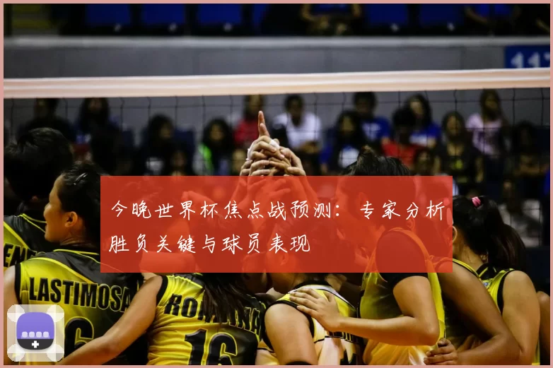 今晚世界杯焦点战预测:专家分析胜负关键与球员表现