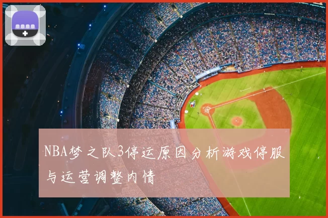 NBA梦之队3停运原因分析游戏停服与运营调整内情