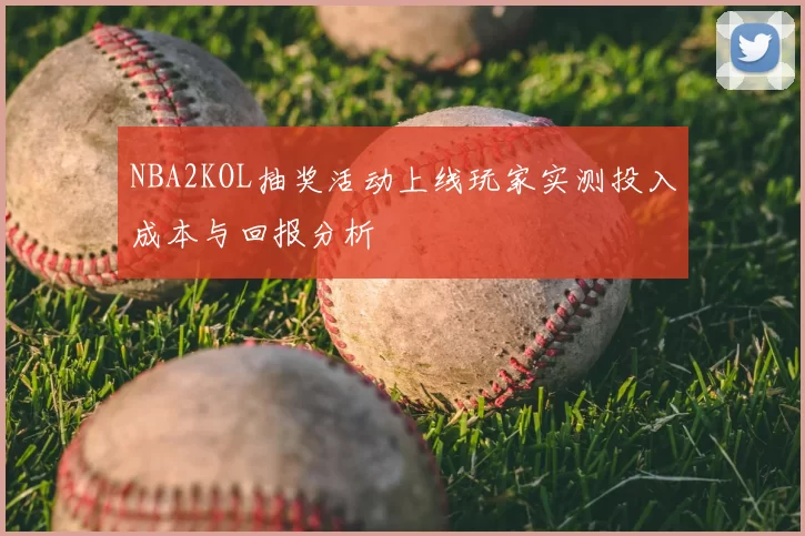 NBA2KOL抽奖活动上线玩家实测投入成本与回报分析