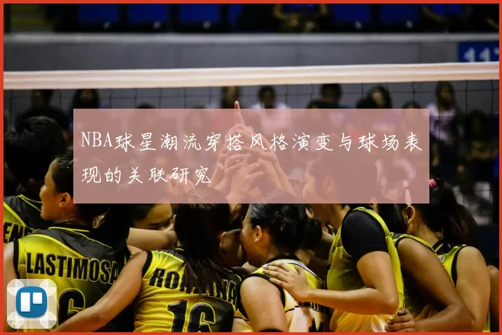 NBA球星潮流穿搭风格演变与球场表现的关联研究