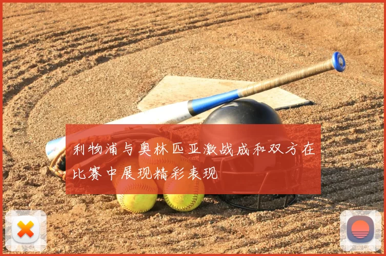 利物浦与奥林匹亚激战成和双方在比赛中展现精彩表现