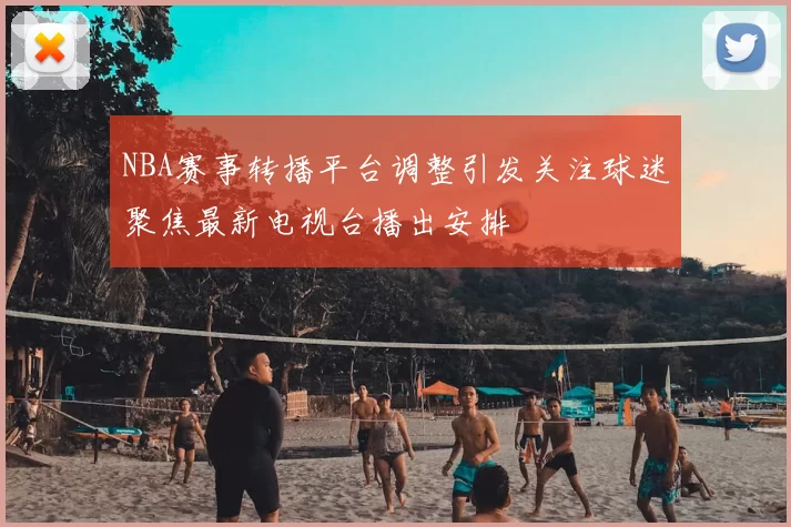 NBA赛事转播平台调整引发关注球迷聚焦最新电视台播出安排