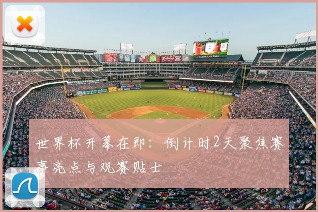 世界杯开幕在即:倒计时2天聚焦赛事亮点与观赛贴士