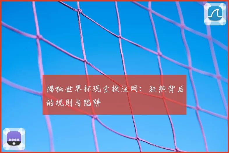 揭秘世界杯现金投注网:狂热背后的规则与陷阱