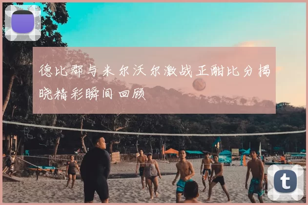 德比郡与米尔沃尔激战正酣比分揭晓精彩瞬间回顾